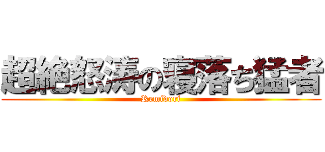 超絶怒涛の寝落ち猛者 (Remidori)