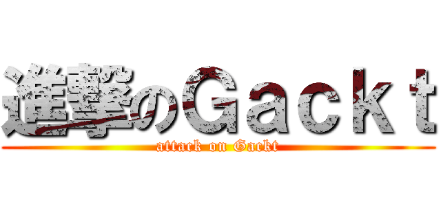 進撃のＧａｃｋｔ (attack on Gackt)