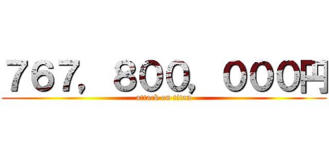 ７６７，８００，０００円 (attack on titan)