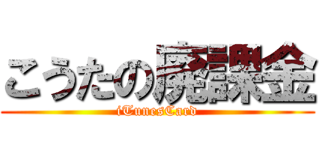 こうたの廃課金 (iTunesCard)