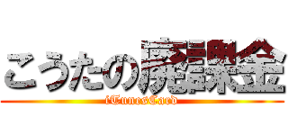 こうたの廃課金 (iTunesCard)