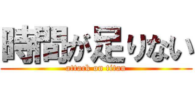 時間が足りない (attack on titan)