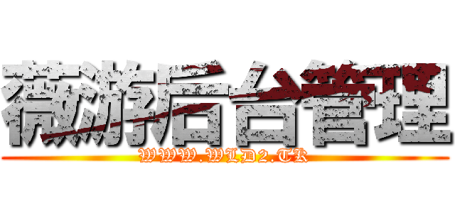 薇游后台管理 (WWW.WLD2.TK)