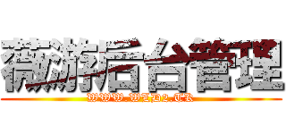 薇游后台管理 (WWW.WLD2.TK)