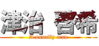 津治 啓希 (A usually man)