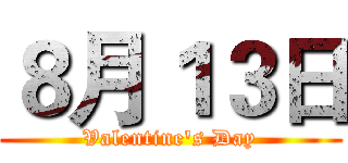 ８月１３日 (Valentine's Day)