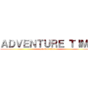 ＡＤＶＥＮＴＵＲＥ ＴＩＭＥ (attack on titan)