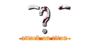 ＾•＾ (attack on titan)
