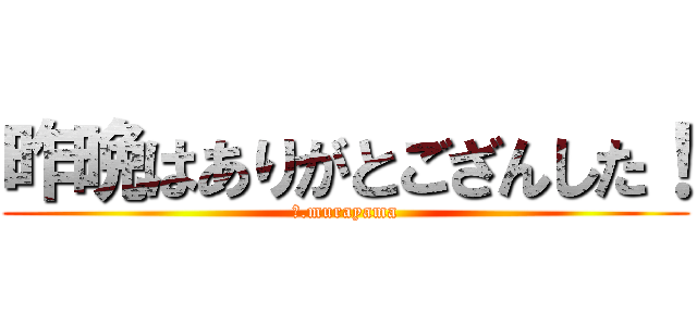 昨晩はありがとござんした！ (Ｄ.murayama)