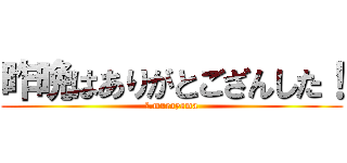 昨晩はありがとござんした！ (Ｄ.murayama)