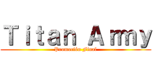 Ｔｉｔａｎ Ａｒｍｙ (Promoción Final)