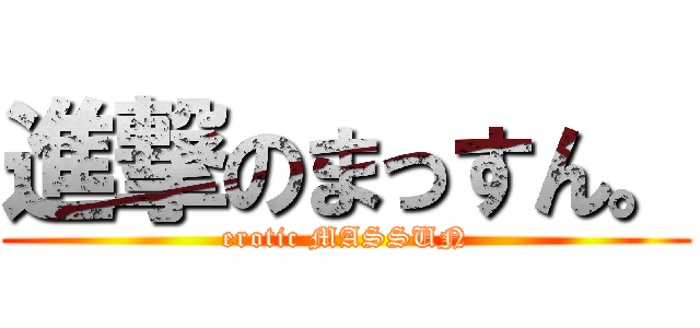 進撃のまっすん。 (erotic MASSUN)