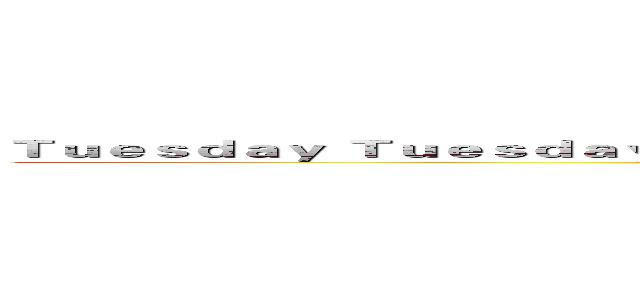 Ｔｕｅｓｄａｙ Ｔｕｅｓｄａｙ Ｔｕｅｓｄａｙ Ｔｕｅｓｄａｙ Ｔｕｅｓｄａｙ Ｔｕｅｓｄａｙ ()