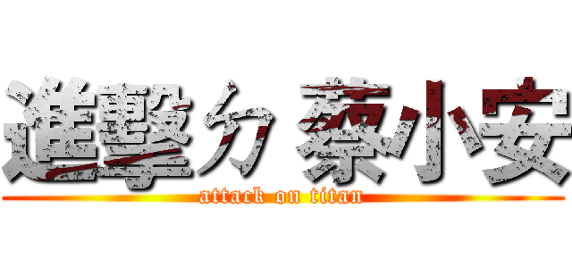 進擊ㄉ 蔡小安 (attack on titan)