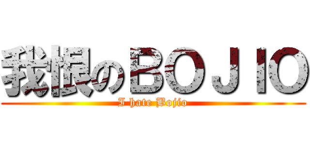 我恨のＢＯＪＩＯ (I hate Bojio)