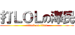 打ＬＯＬの澤民 (attack on titan)