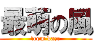 最萌の風 (from kaze)