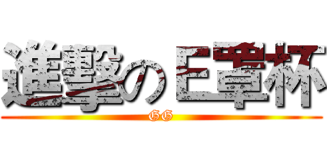 進擊のＥ罩杯 (GG)