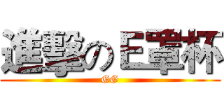 進擊のＥ罩杯 (GG)