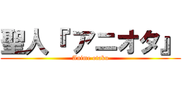 聖人『 アニオタ』 (Anime otaku)