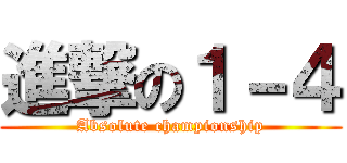 進撃の１－４ (Absolute championship)