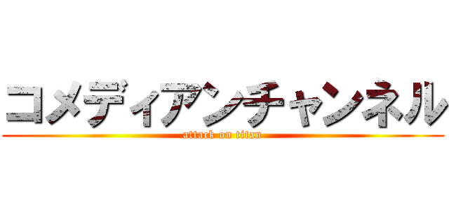 コメディアンチャンネル (attack on titan)