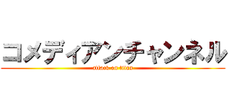 コメディアンチャンネル (attack on titan)