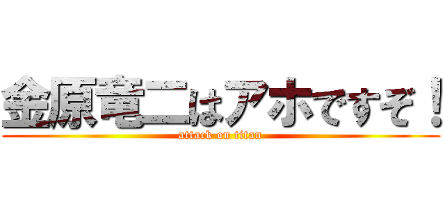 金原竜二はアホですぞ！ (attack on titan)