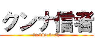 クンナ信者 ( kunna dash )