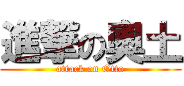 進撃の奧土 (attack on Otto)