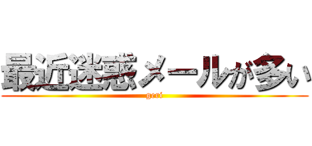 最近迷惑メールが多い (geri)