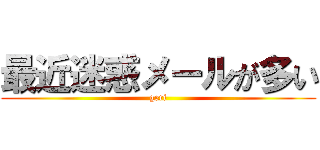 最近迷惑メールが多い (geri)