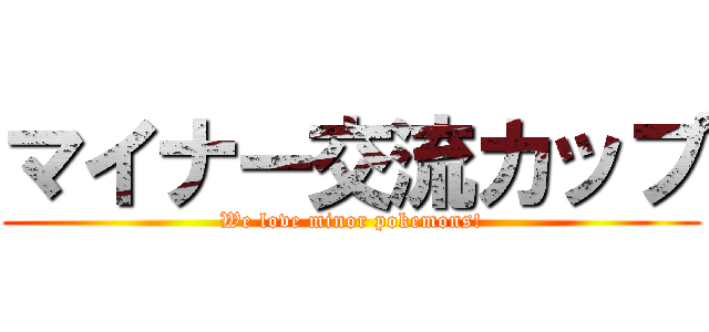 マイナー交流カップ (We love minor pokemons!)
