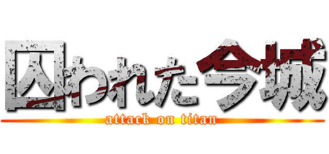 囚われた今城 (attack on titan)