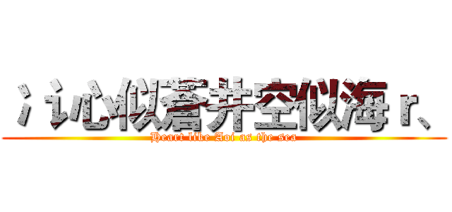 冫讠心似蒼井空似海ｒ、 (Heart like Aoi as the sea)