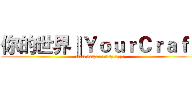 你的世界‖ＹｏｕｒＣｒａｆｔ (我们的论坛 http://ndsj.xyz/)