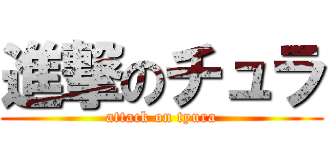 進撃のチュラ (attack on tyura)