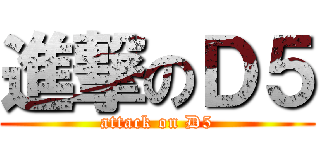 進撃のＤ５ (attack on D5)