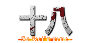 十八 (Is Koi\'s seme)