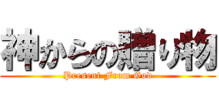 神からの贈り物 (Present From God)