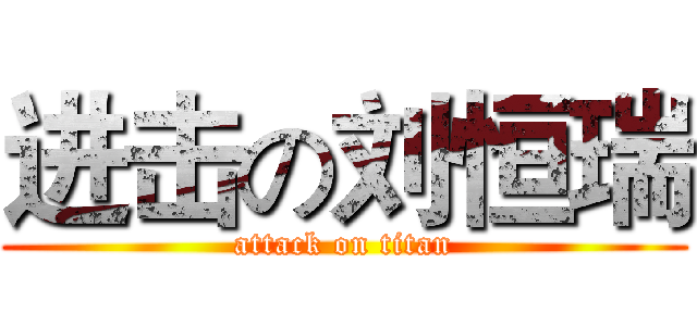 进击の刘恒瑞 (attack on titan)