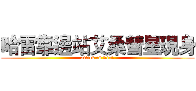 哈雷靠邊站艾桑彗星現身 (attack on titan)