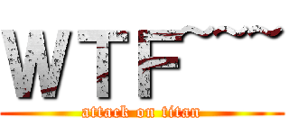 ＷＴＦ~~~ (attack on titan)