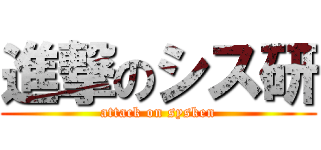 進撃のシス研 (attack on sysken)