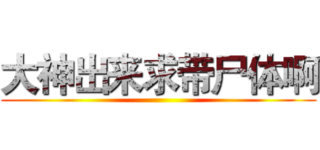 大神出来求带尸体啊 ()