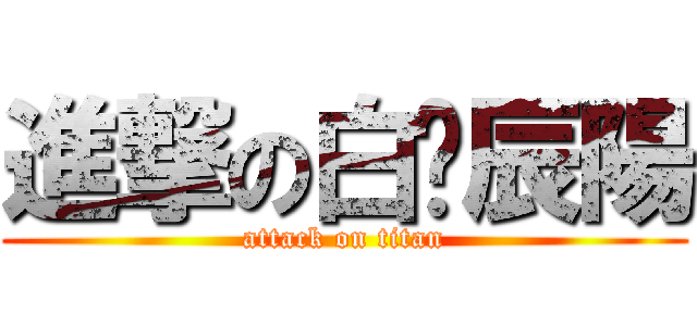 進撃の白黃辰陽 (attack on titan)