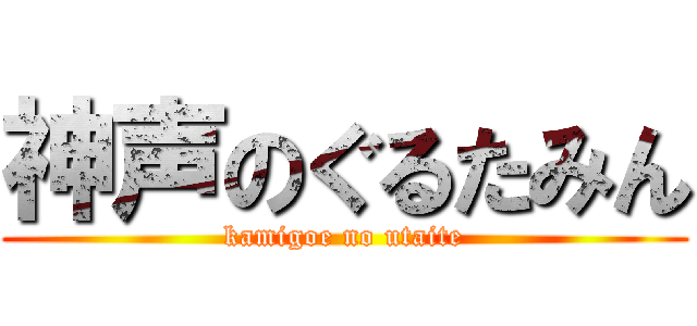 神声のぐるたみん (kamigoe no utaite)