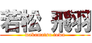 若松 飛羽 (wakamatsu towa)