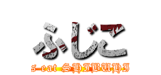 ふじこ (Let's eat SHIBUHIDE)