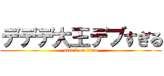 デデデ大王デブすぎる (attack on titan)